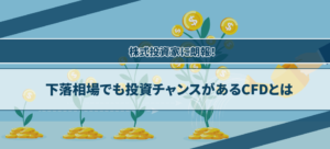 株式投資家に朗報！下落相場でも投資チャンスがあるCFDとは